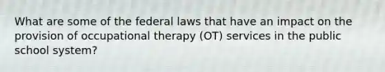 What are some of the federal laws that have an impact on the provision of occupational therapy (OT) services in the public school system?