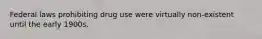 Federal laws prohibiting drug use were virtually non-existent until the early 1900s.