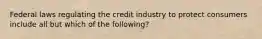 Federal laws regulating the credit industry to protect consumers include all but which of the following?