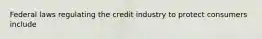 Federal laws regulating the credit industry to protect consumers include