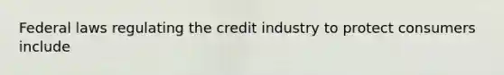 Federal laws regulating the credit industry to protect consumers include