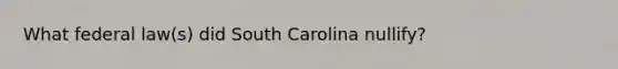 What federal law(s) did South Carolina nullify?