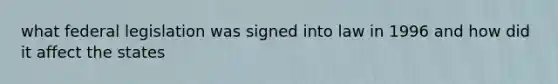 what federal legislation was signed into law in 1996 and how did it affect the states