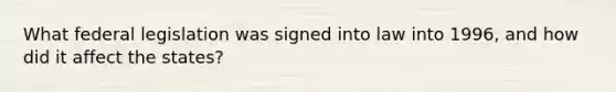What federal legislation was signed into law into 1996, and how did it affect the states?