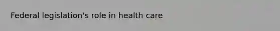 Federal legislation's role in health care