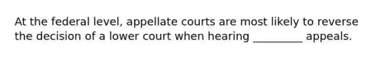 At the federal level, appellate courts are most likely to reverse the decision of a lower court when hearing _________ appeals.