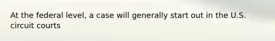 At the federal level, a case will generally start out in the U.S. circuit courts