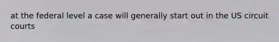 at the federal level a case will generally start out in the US circuit courts