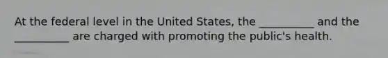 At the federal level in the United States, the __________ and the __________ are charged with promoting the public's health.