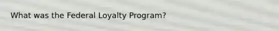 What was the Federal Loyalty Program?