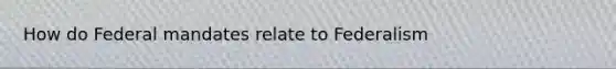How do Federal mandates relate to Federalism