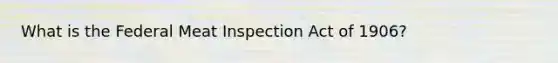 What is the Federal Meat Inspection Act of 1906?