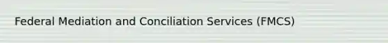 Federal Mediation and Conciliation Services (FMCS)