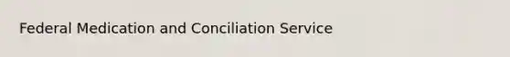 Federal Medication and Conciliation Service