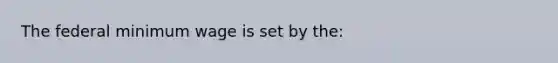 The federal minimum wage is set by the: