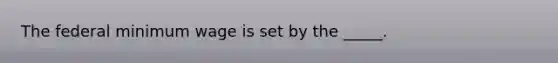 The federal minimum wage is set by the _____.
