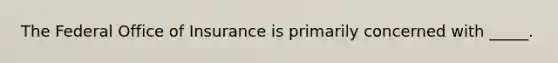 The Federal Office of Insurance is primarily concerned with _____.