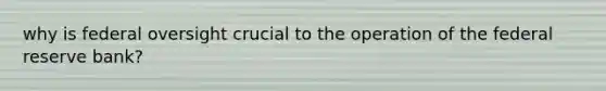 why is federal oversight crucial to the operation of the federal reserve bank?