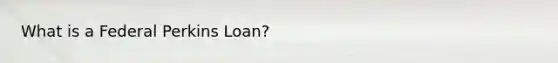 What is a Federal Perkins Loan?