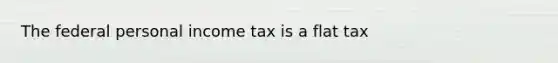 The federal personal income tax is a flat tax