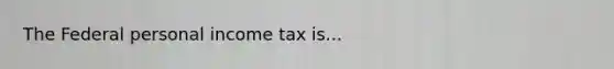 The Federal personal income tax is...