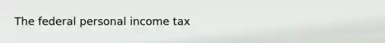 The federal personal income tax