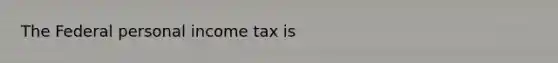 The Federal personal income tax is