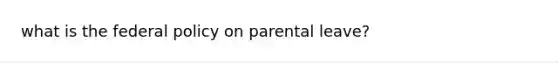 what is the federal policy on parental leave?