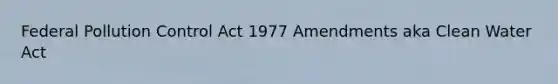 Federal Pollution Control Act 1977 Amendments aka Clean Water Act