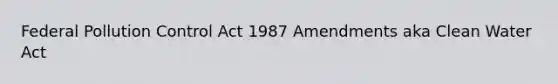 Federal Pollution Control Act 1987 Amendments aka Clean Water Act