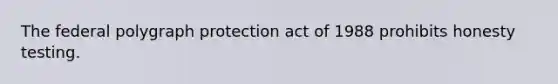 The federal polygraph protection act of 1988 prohibits honesty testing.