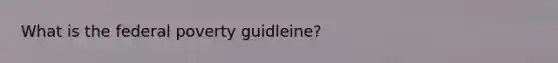 What is the federal poverty guidleine?