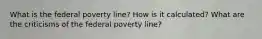 What is the federal poverty line? How is it calculated? What are the criticisms of the federal poverty line?