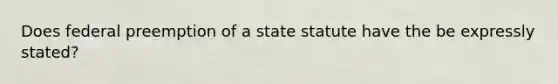 Does federal preemption of a state statute have the be expressly stated?