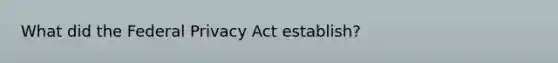 What did the Federal Privacy Act establish?