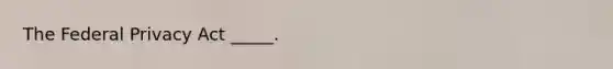 The Federal Privacy Act _____.