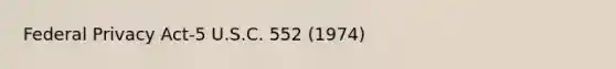 Federal Privacy Act-5 U.S.C. 552 (1974)