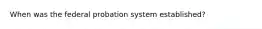 When was the federal probation system established?