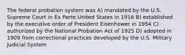 The federal probation system was A) mandated by the U.S. Supreme Court in Ex Parte United States in 1916 B) established by the executive order of President Eisenhower in 1954 C) authorized by the National Probation Act of 1925 D) adopted in 1909 from correctional practices developed by the U.S. Military Judicial System