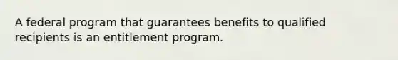 A federal program that guarantees benefits to qualified recipients is an entitlement program.