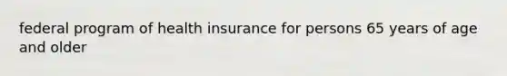 federal program of health insurance for persons 65 years of age and older