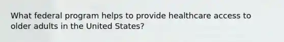 What federal program helps to provide healthcare access to older adults in the United States?