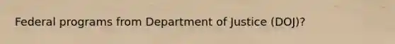 Federal programs from Department of Justice (DOJ)?