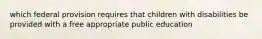 which federal provision requires that children with disabilities be provided with a free appropriate public education