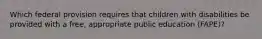 Which federal provision requires that children with disabilities be provided with a free, appropriate public education (FAPE)?