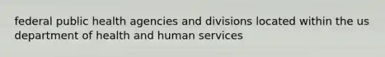 federal public health agencies and divisions located within the us department of health and human services