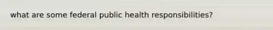 what are some federal public health responsibilities?