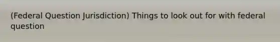 (Federal Question Jurisdiction) Things to look out for with federal question