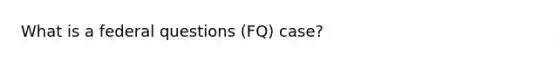 What is a federal questions (FQ) case?