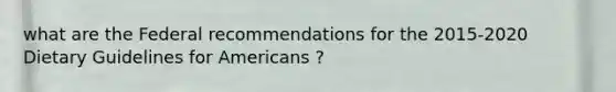 what are the Federal recommendations for the 2015-2020 Dietary Guidelines for Americans ?